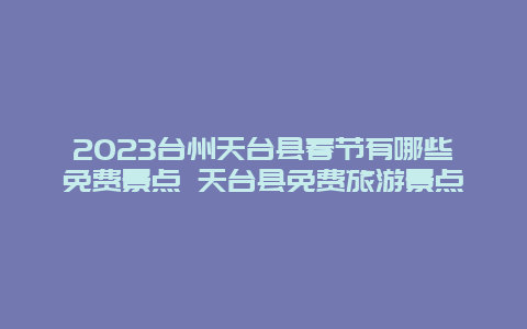 2024年台州天台县春节有哪些免费景点 天台县免费旅游景点