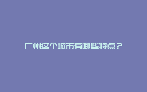 广州这个城市有哪些特点？