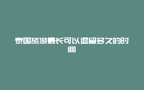 泰国旅游最长可以逗留多久的时间