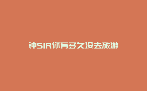 钟SIR你有多久没去旅游