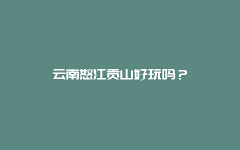 云南怒江贡山好玩吗？