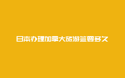 日本办理加拿大旅游签要多久