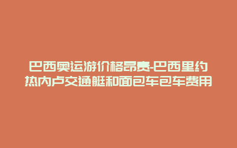 巴西奥运游价格昂贵-巴西里约热内卢交通艇和面包车包车费用