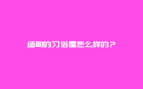 缅甸的习俗是怎么样的？