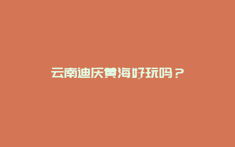 云南迪庆黄海好玩吗？