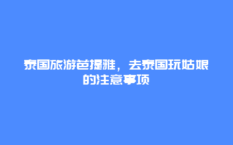 泰国旅游芭提雅，去泰国玩姑娘的注意事项