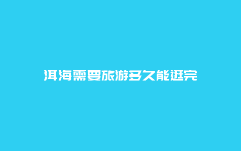 洱海需要旅游多久能逛完