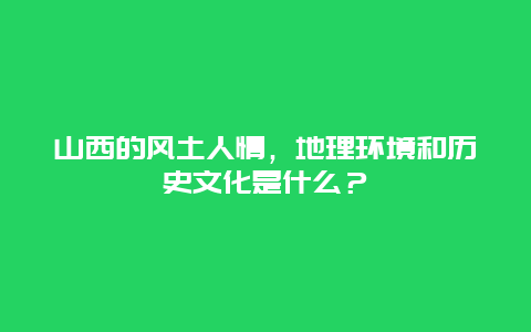 山西的风土人情，地理环境和历史文化是什么？