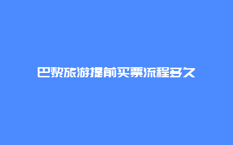 巴黎旅游提前买票流程多久