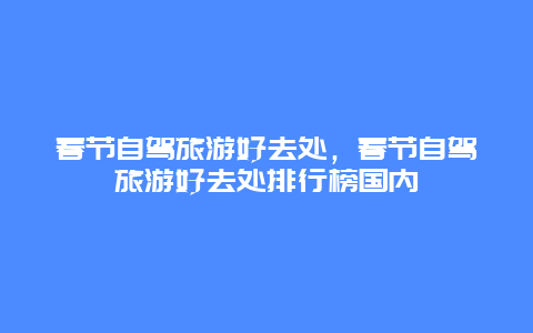 春节自驾旅游好去处，春节自驾旅游好去处排行榜国内