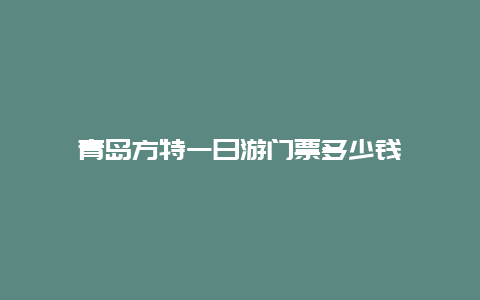 青岛方特一日游门票多少钱