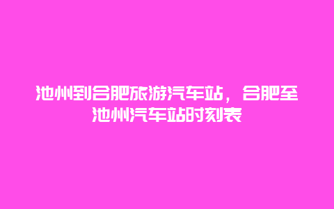 池州到合肥旅游汽车站，合肥至池州汽车站时刻表