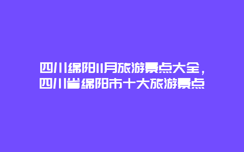 四川绵阳11月旅游景点大全，四川省绵阳市十大旅游景点