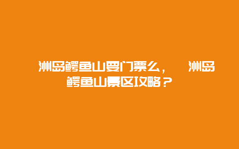 涠洲岛鳄鱼山要门票么，涠洲岛鳄鱼山景区攻略？