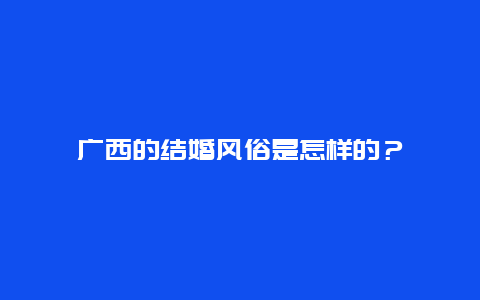 广西的结婚风俗是怎样的？