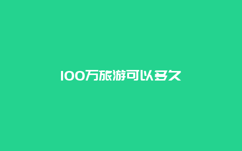 100万旅游可以多久