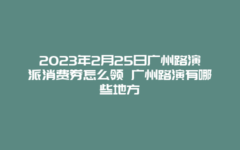 2024年2月25日广州路演派消费券怎么领 广州路演有哪些地方