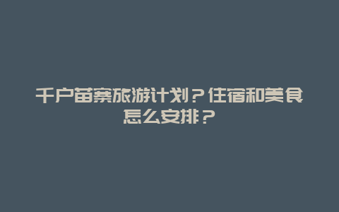 千户苗寨旅游计划？住宿和美食怎么安排？