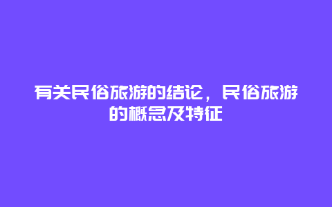 有关民俗旅游的结论，民俗旅游的概念及特征