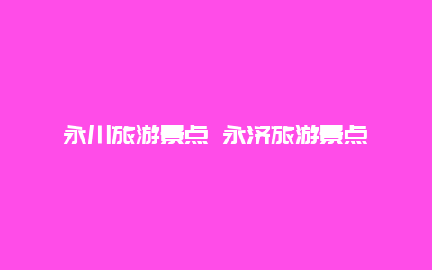 永川旅游景点 永济旅游景点