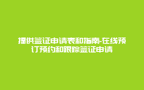 提供签证申请表和指南-在线预订预约和跟踪签证申请