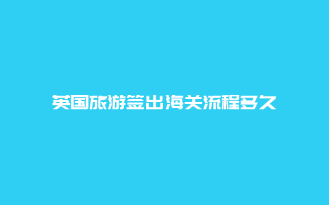 英国旅游签出海关流程多久