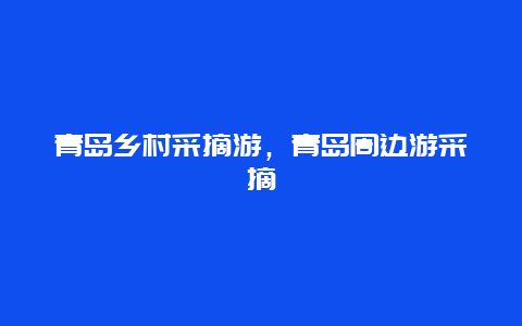 青岛乡村采摘游，青岛周边游采摘