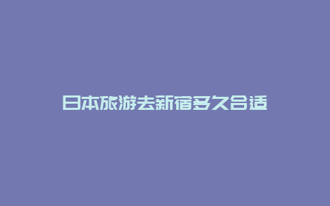 日本旅游去新宿多久合适