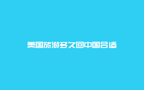 美国旅游多久回中国合适