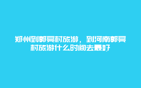 郑州到郭亮村旅游，到河南郭亮村旅游什么时间去最好