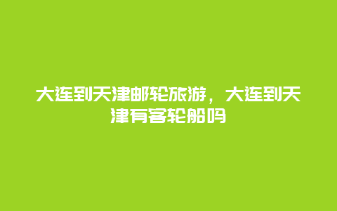 大连到天津邮轮旅游，大连到天津有客轮船吗