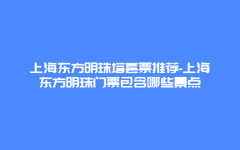 上海东方明珠塔套票推荐-上海东方明珠门票包含哪些景点