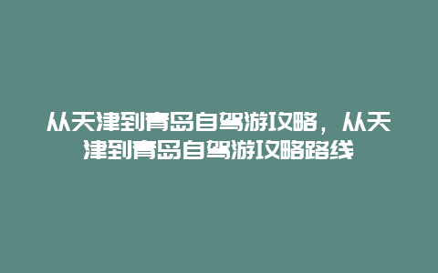 从天津到青岛自驾游攻略，从天津到青岛自驾游攻略路线