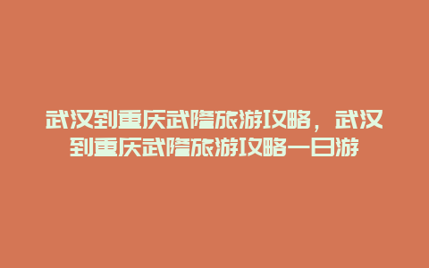 武汉到重庆武隆旅游攻略，武汉到重庆武隆旅游攻略一日游