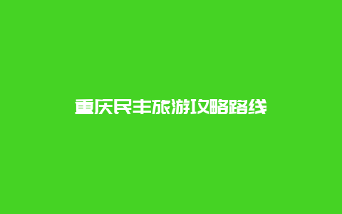 重庆民丰旅游攻略路线