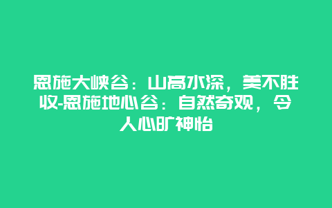 恩施大峡谷：山高水深，美不胜收-恩施地心谷：自然奇观，令人心旷神怡