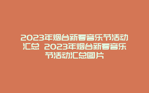 2024年烟台新春音乐节活动汇总 2024年烟台新春音乐节活动汇总图片