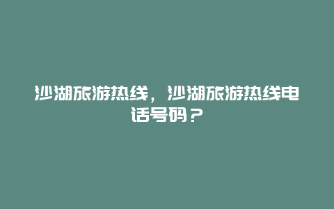 沙湖旅游热线，沙湖旅游热线电话号码？