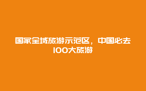 国家全域旅游示范区，中国必去100大旅游