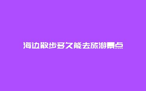 海边散步多久能去旅游景点