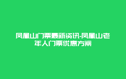 凤凰山门票最新资讯-凤凰山老年人门票优惠方案