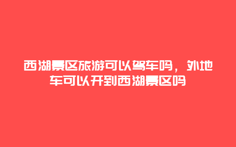 西湖景区旅游可以驾车吗，外地车可以开到西湖景区吗