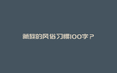 藏族的风俗习惯100字？