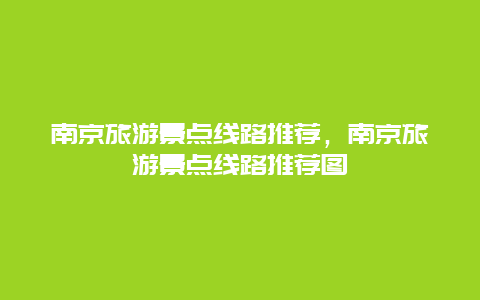 南京旅游景点线路推荐，南京旅游景点线路推荐图