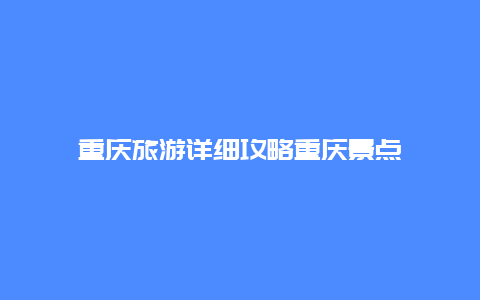 重庆旅游详细攻略重庆景点