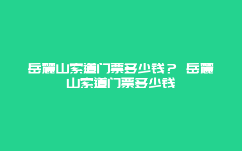 岳麓山索道门票多少钱？ 岳麓山索道门票多少钱