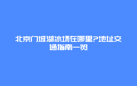 北京门城湖冰场在哪里?地址交通指南一览