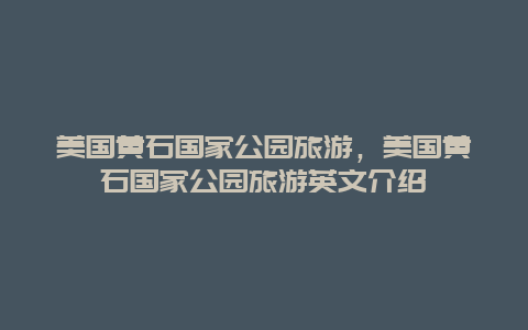 美国黄石国家公园旅游，美国黄石国家公园旅游英文介绍