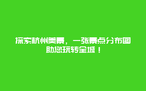 探索杭州美景，一张景点分布图助您玩转全城！