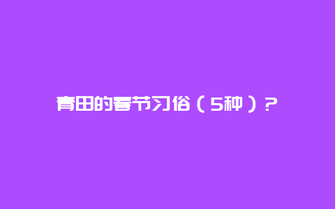 青田的春节习俗（5种）？